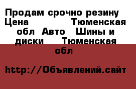 Продам срочно резину › Цена ­ 10 000 - Тюменская обл. Авто » Шины и диски   . Тюменская обл.